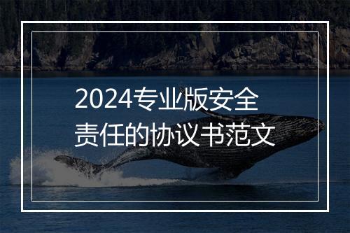 2024专业版安全责任的协议书范文