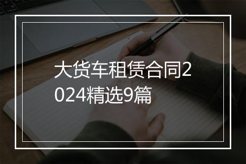 大货车租赁合同2024精选9篇