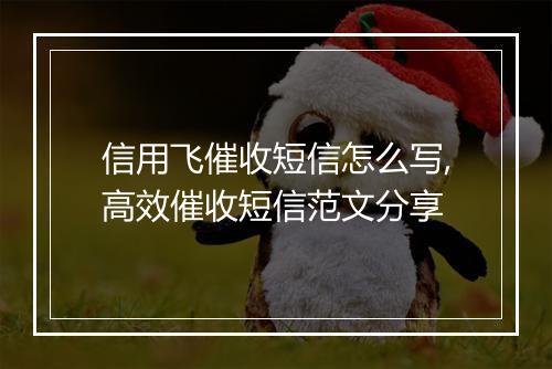 信用飞催收短信怎么写,高效催收短信范文分享