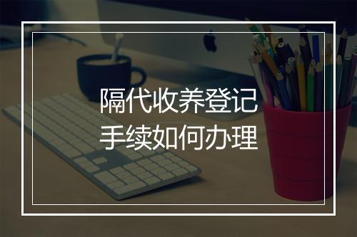 隔代收养登记手续如何办理