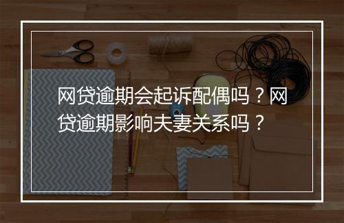 网贷逾期会起诉配偶吗？网贷逾期影响夫妻关系吗？