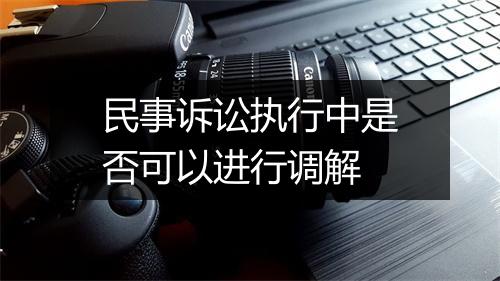 民事诉讼执行中是否可以进行调解