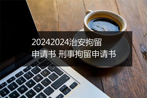 20242024治安拘留申请书 刑事拘留申请书