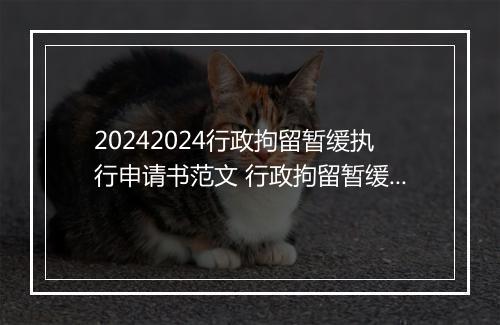 20242024行政拘留暂缓执行申请书范文 行政拘留暂缓执行申请书范文模板