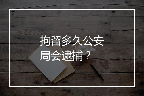 拘留多久公安局会逮捕？