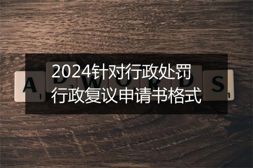 2024针对行政处罚行政复议申请书格式