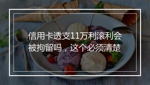 信用卡透支11万利滚利会被拘留吗，这个必须清楚