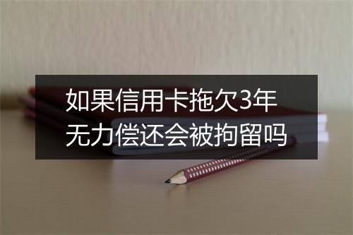 如果信用卡拖欠3年无力偿还会被拘留吗