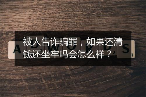 被人告诈骗罪，如果还清钱还坐牢吗会怎么样？