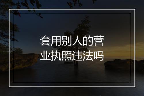 套用别人的营业执照违法吗