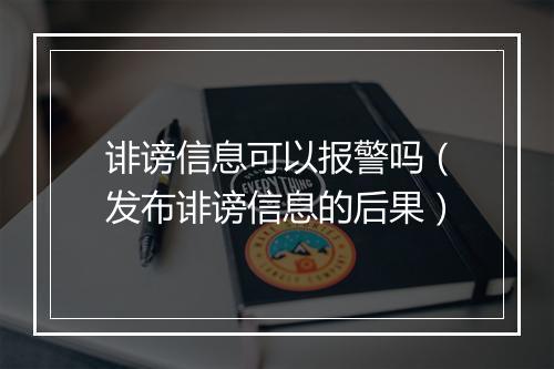 诽谤信息可以报警吗（发布诽谤信息的后果）