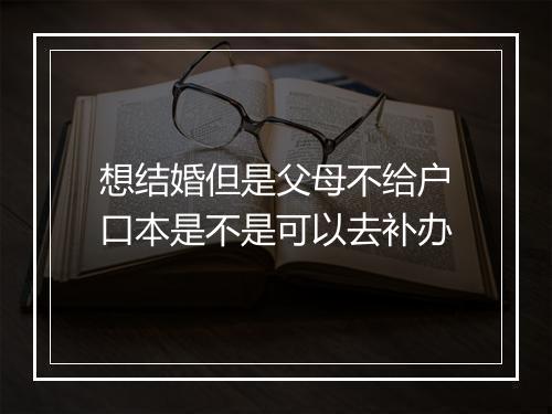 想结婚但是父母不给户口本是不是可以去补办