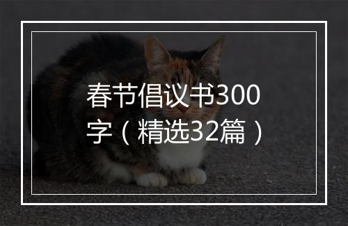 春节倡议书300字（精选32篇）