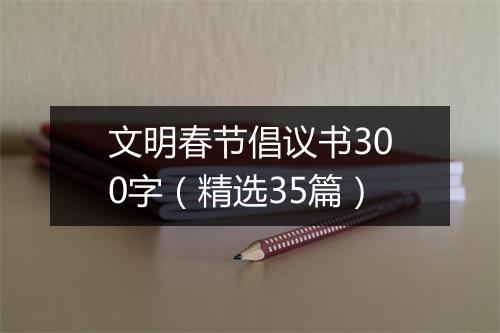 文明春节倡议书300字（精选35篇）