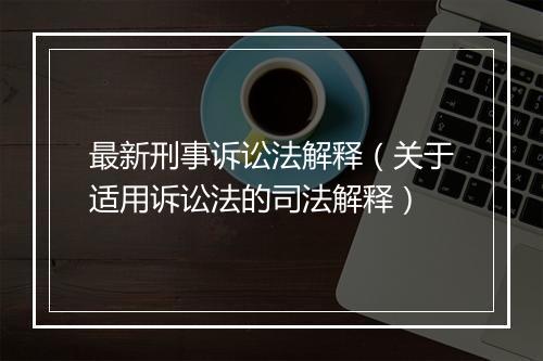 最新刑事诉讼法解释（关于适用诉讼法的司法解释）