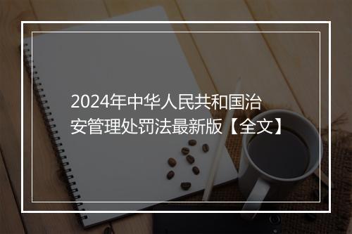 2024年中华人民共和国治安管理处罚法最新版【全文】