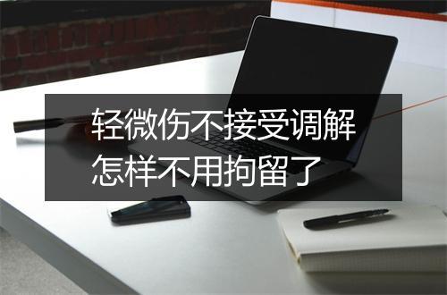 轻微伤不接受调解怎样不用拘留了