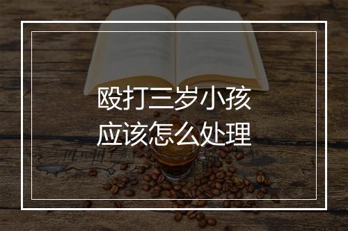 殴打三岁小孩应该怎么处理