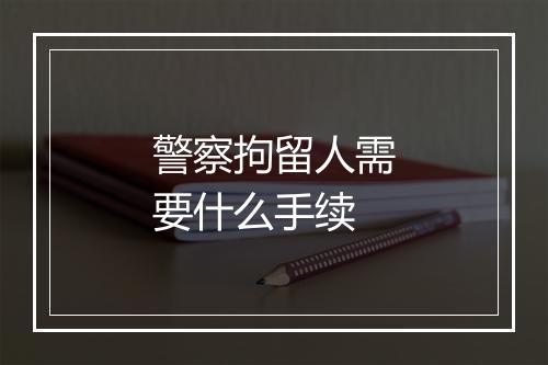 警察拘留人需要什么手续