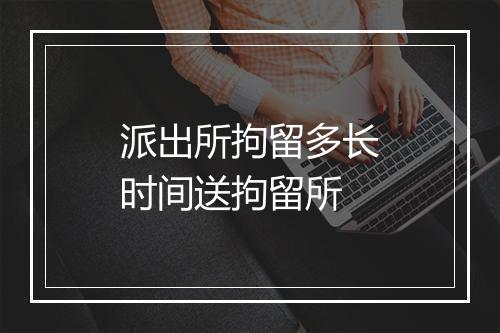 派出所拘留多长时间送拘留所
