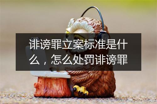 诽谤罪立案标准是什么，怎么处罚诽谤罪