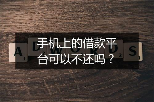手机上的借款平台可以不还吗？