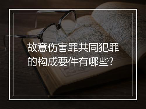 故意伤害罪共同犯罪的构成要件有哪些?