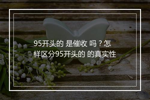 95开头的 是催收 吗？怎样区分95开头的 的真实性