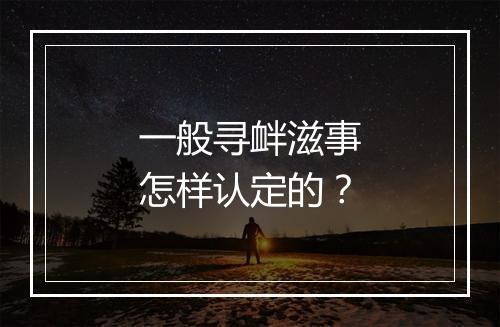 一般寻衅滋事怎样认定的？