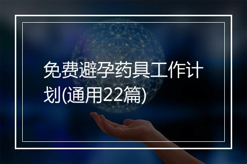 免费避孕药具工作计划(通用22篇)