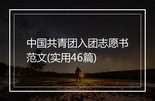 中国共青团入团志愿书范文(实用46篇)