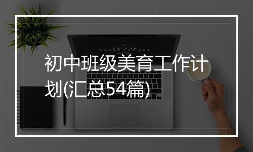 初中班级美育工作计划(汇总54篇)
