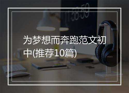 为梦想而奔跑范文初中(推荐10篇)