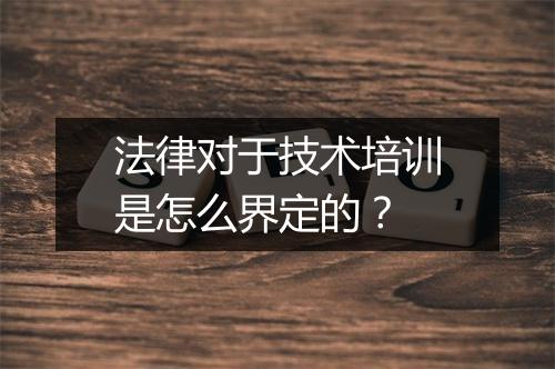 法律对于技术培训是怎么界定的？