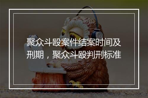 聚众斗殴案件结案时间及刑期，聚众斗殴判刑标准