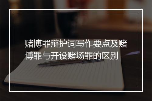 赌博罪辩护词写作要点及赌博罪与开设赌场罪的区别