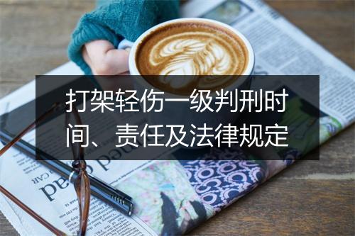 打架轻伤一级判刑时间、责任及法律规定