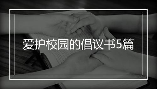爱护校园的倡议书5篇