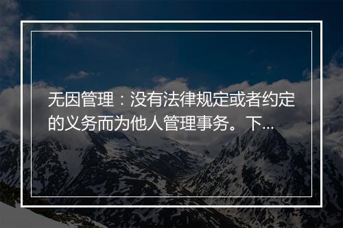无因管理：没有法律规定或者约定的义务而为他人管理事务。下列行为中不属于无因管理的一项是：