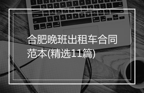 合肥晚班出租车合同范本(精选11篇)
