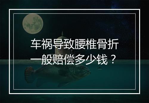 车祸导致腰椎骨折一般赔偿多少钱？