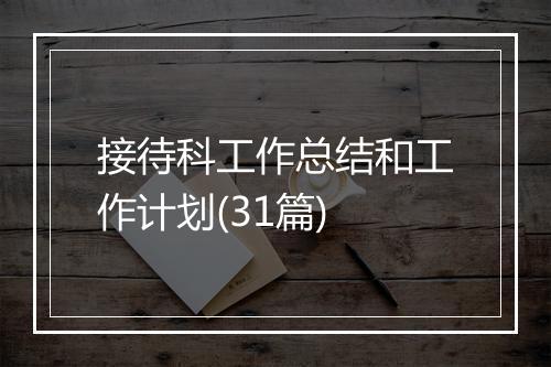 接待科工作总结和工作计划(31篇)