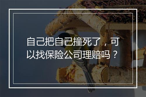 自己把自己撞死了，可以找保险公司理赔吗？