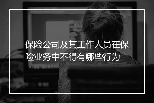保险公司及其工作人员在保险业务中不得有哪些行为