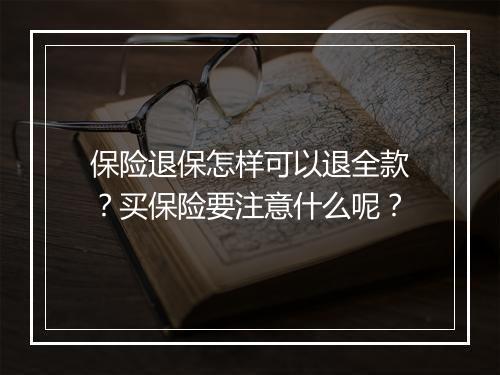 保险退保怎样可以退全款？买保险要注意什么呢？