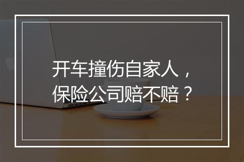 开车撞伤自家人，保险公司赔不赔？