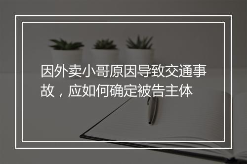 因外卖小哥原因导致交通事故，应如何确定被告主体