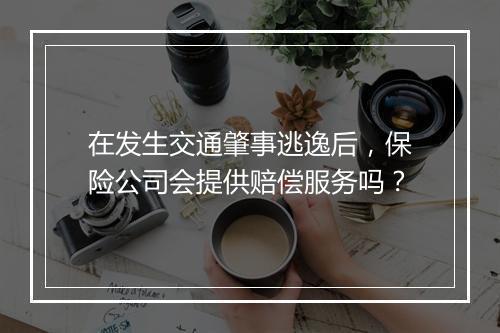 在发生交通肇事逃逸后，保险公司会提供赔偿服务吗？
