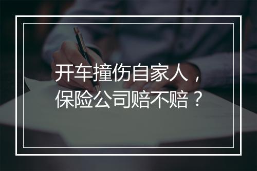 开车撞伤自家人，保险公司赔不赔？