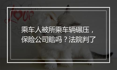 乘车人被所乘车辆碾压，保险公司赔吗？法院判了